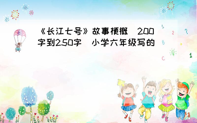 《长江七号》故事梗概（200字到250字)小学六年级写的