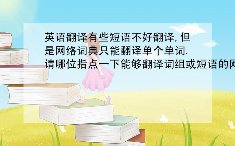 英语翻译有些短语不好翻译,但是网络词典只能翻译单个单词.请哪位指点一下能够翻译词组或短语的网络翻译.