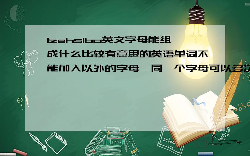 lzehslbo英文字母能组成什么比较有意思的英语单词不能加入以外的字母,同一个字母可以多次出现