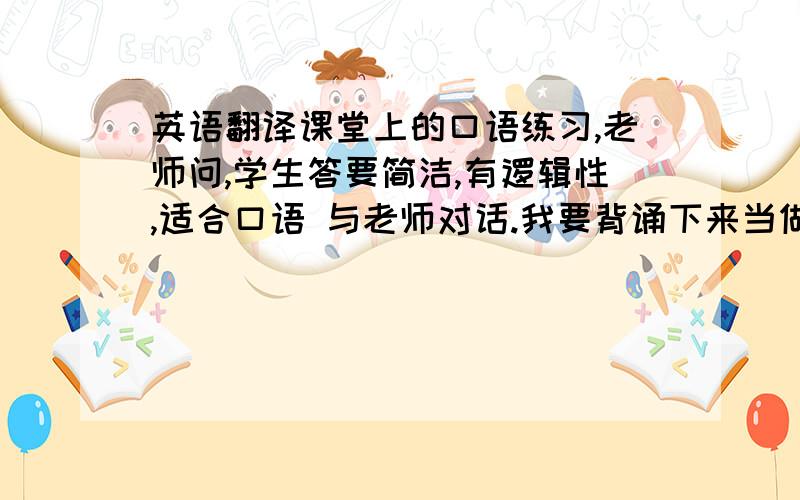 英语翻译课堂上的口语练习,老师问,学生答要简洁,有逻辑性,适合口语 与老师对话.我要背诵下来当做一次口语练习Q ：Would you like to be a teacher?Why or why not?我的回答是yes