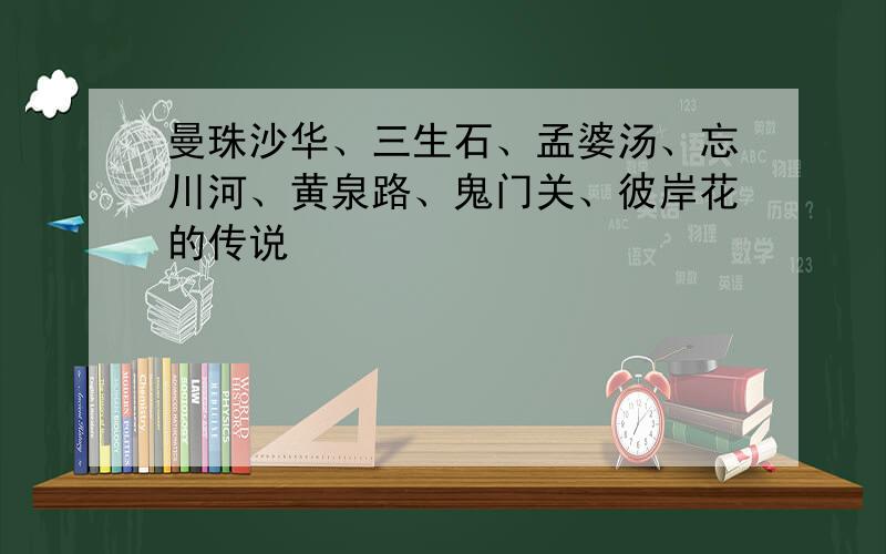 曼珠沙华、三生石、孟婆汤、忘川河、黄泉路、鬼门关、彼岸花的传说