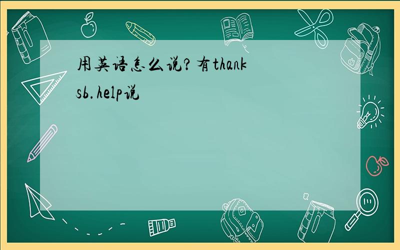 用英语怎么说?有thank sb.help说