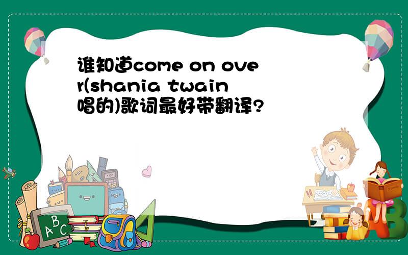 谁知道come on over(shania twain唱的)歌词最好带翻译?