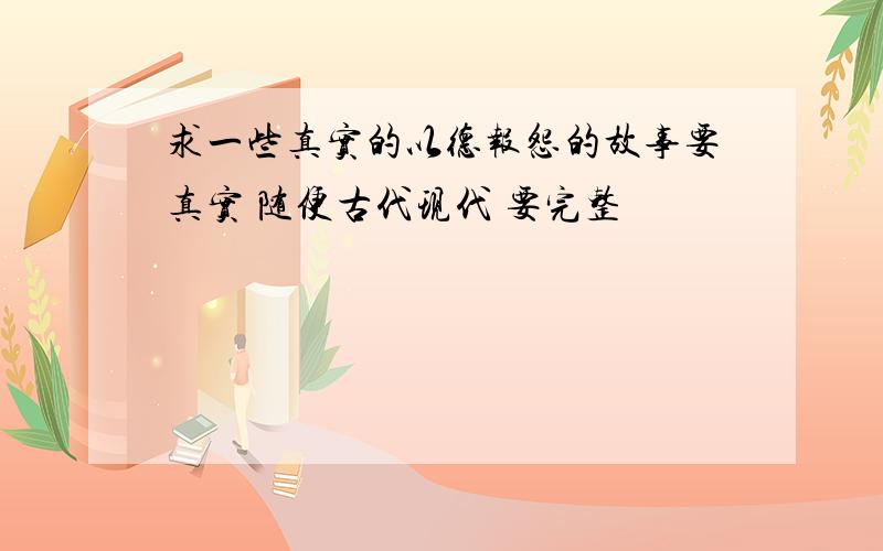 求一些真实的以德报怨的故事要真实 随便古代现代 要完整