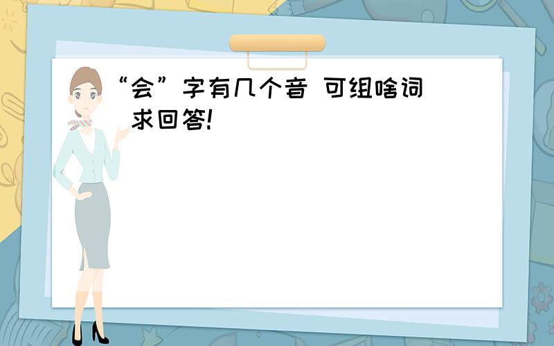 “会”字有几个音 可组啥词 (求回答!）