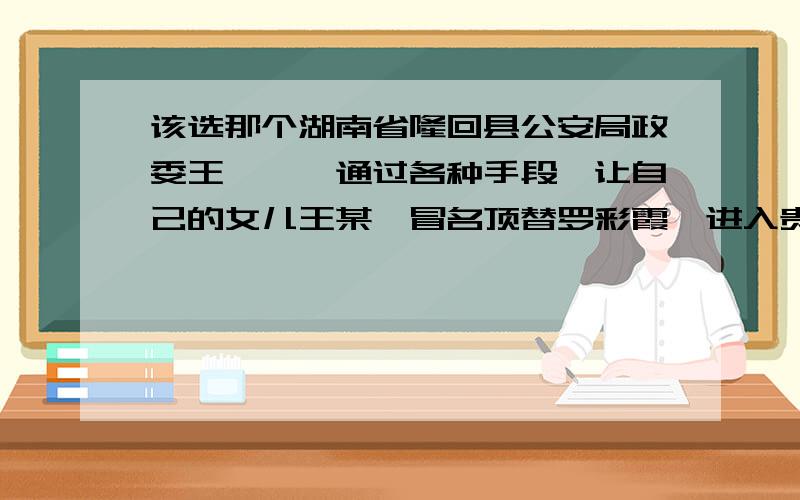 该选那个湖南省隆回县公安局政委王铮嵘,通过各种手段,让自己的女儿王某,冒名顶替罗彩霞,进入贵州师范大学上学.在此事件中罗彩霞的_____受到侵害?A.人格尊严权B.姓名权C.受教育权D.荣誉权