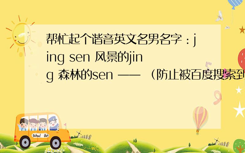 帮忙起个谐音英文名男名字：jing sen 风景的jing 森林的sen —— （防止被百度搜索到）不太懂英文起名规划：joysam?