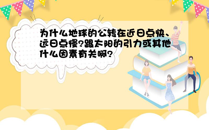 为什么地球的公转在近日点快、远日点慢?跟太阳的引力或其他什么因素有关啊?