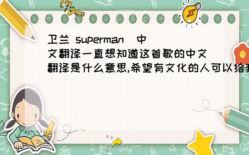 卫兰 superman  中文翻译一直想知道这首歌的中文翻译是什么意思,希望有文化的人可以给我解答,谢谢.