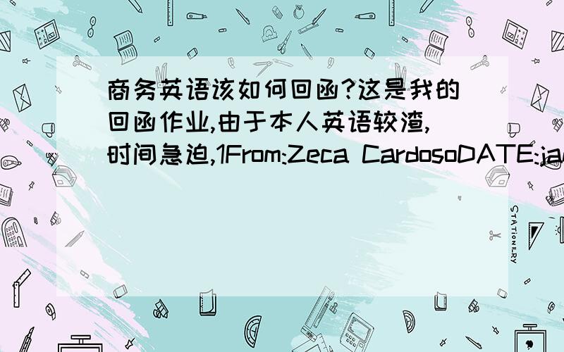 商务英语该如何回函?这是我的回函作业,由于本人英语较渣,时间急迫,1From:Zeca CardosoDATE:january 30,2008TO:subject:Very interested in your chairsHI we are from braziland we own a office furniture factory herewe liked very muc