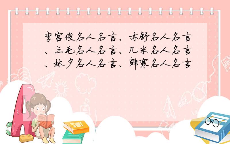 李宫俊名人名言、亦舒名人名言、三毛名人名言、几米名人名言、林夕名人名言、韩寒名人名言