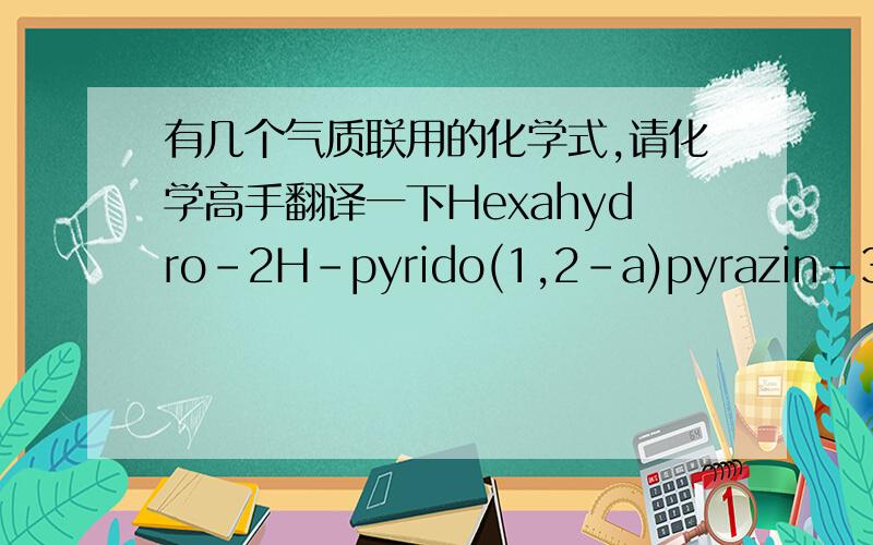 有几个气质联用的化学式,请化学高手翻译一下Hexahydro-2H-pyrido(1,2-a)pyrazin-3(4H)-onePyrrolo[1,2-a]pyrazine-1,4-dione, hexahydro-3-(2-methylpropyl)-(22S)-21-Acetoxy-6.beta.,11.beta.-dihydroxy-16.alpha.,17.alpha.-propylmethylenediox