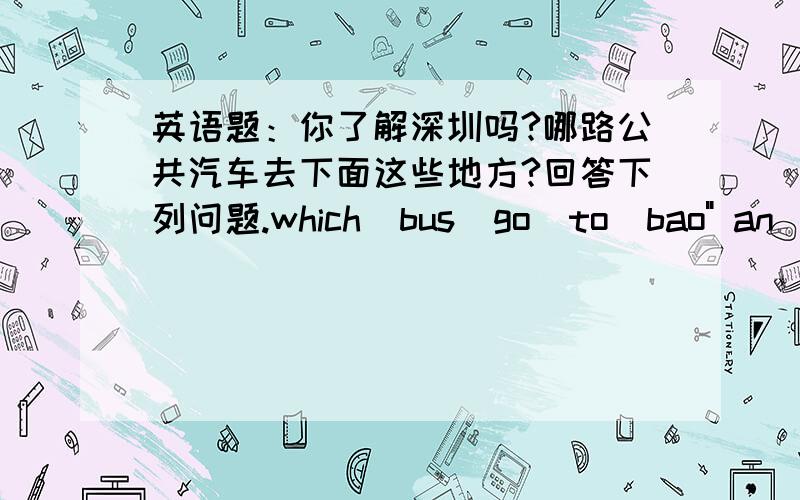 英语题：你了解深圳吗?哪路公共汽车去下面这些地方?回答下列问题.which  bus  go  to  bao