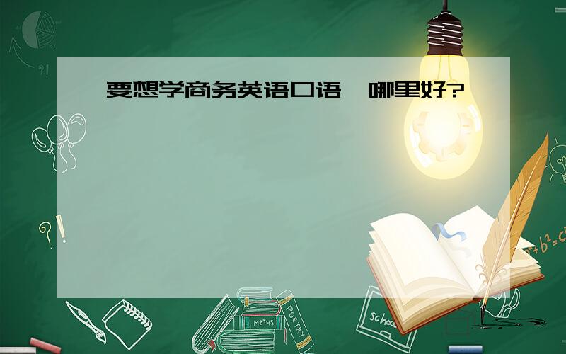 要想学商务英语口语,哪里好?