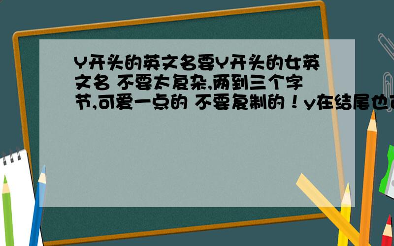 Y开头的英文名要Y开头的女英文名 不要太复杂,两到三个字节,可爱一点的 不要复制的！y在结尾也可以