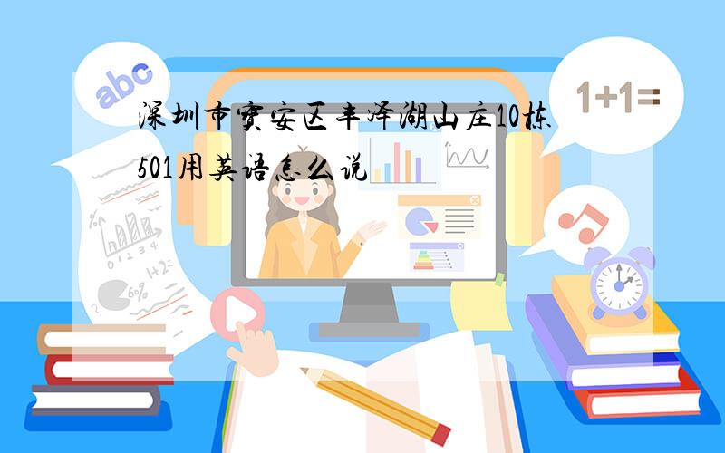 深圳市宝安区丰泽湖山庄10栋501用英语怎么说