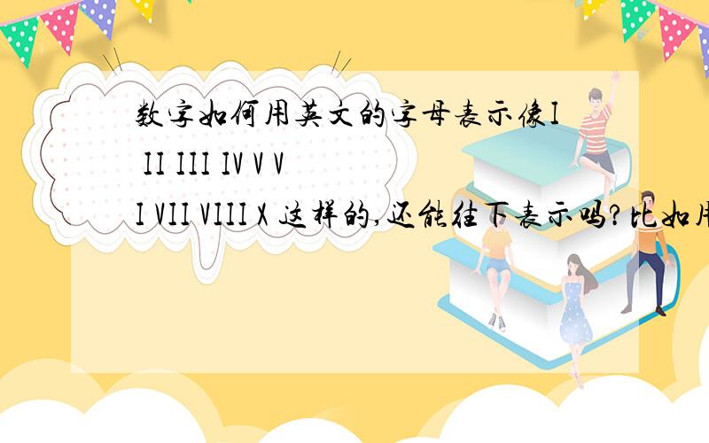 数字如何用英文的字母表示像I II III IV V VI VII VIII X 这样的,还能往下表示吗?比如用这些字母表示十一?