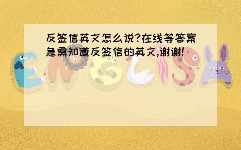 反签信英文怎么说?在线等答案急需知道反签信的英文,谢谢!