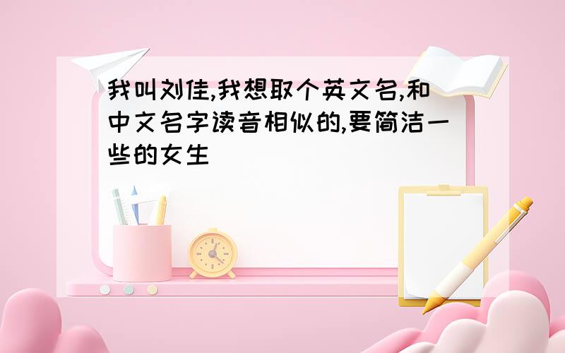 我叫刘佳,我想取个英文名,和中文名字读音相似的,要简洁一些的女生