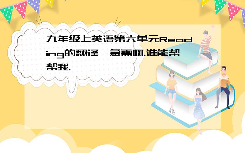 九年级上英语第六单元Reading的翻译,急需啊.谁能帮帮我.