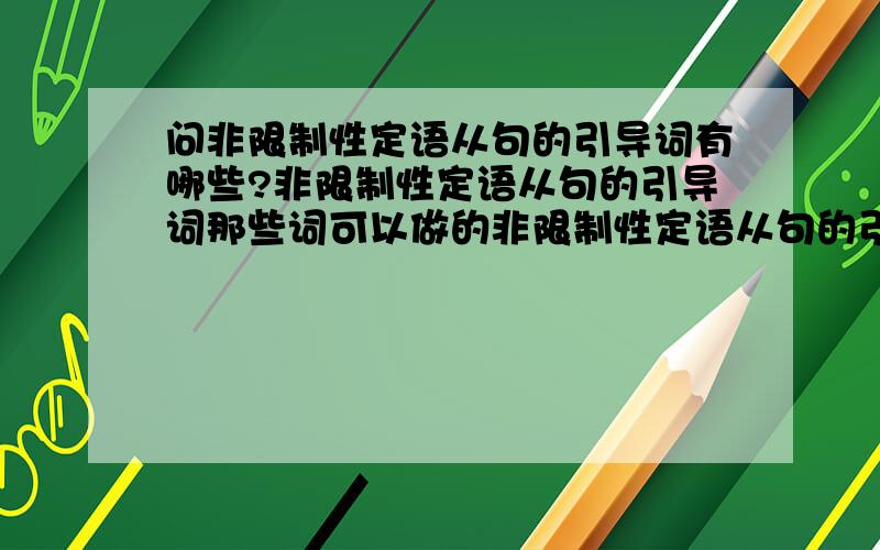 问非限制性定语从句的引导词有哪些?非限制性定语从句的引导词那些词可以做的非限制性定语从句的引导词,那些不可以!有什么规律!有什么用法!