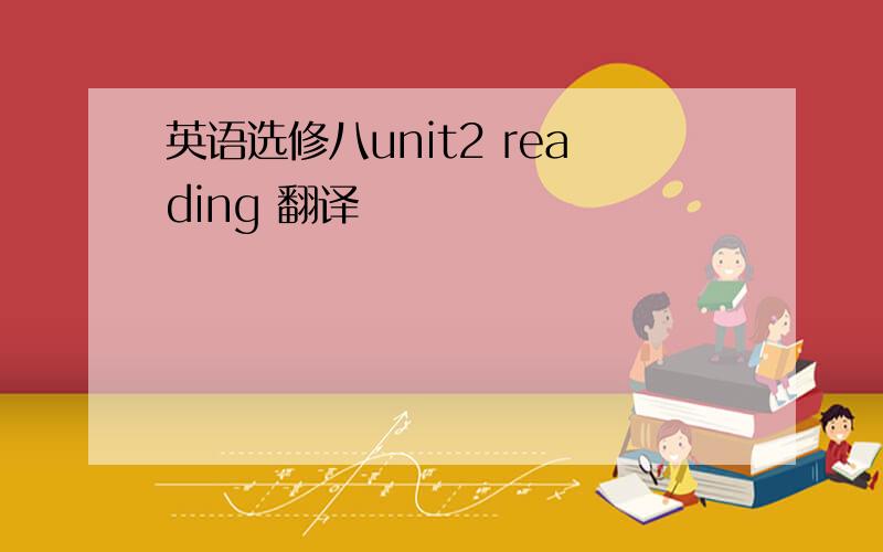 英语选修八unit2 reading 翻译