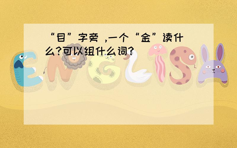 “目”字旁 ,一个“金”读什么?可以组什么词?