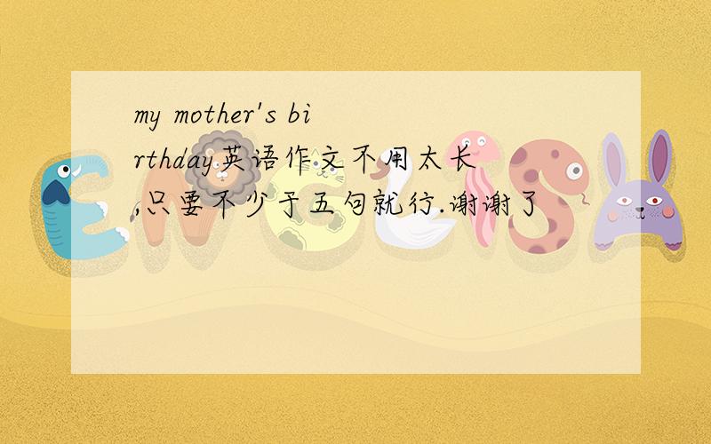 my mother's birthday英语作文不用太长,只要不少于五句就行.谢谢了