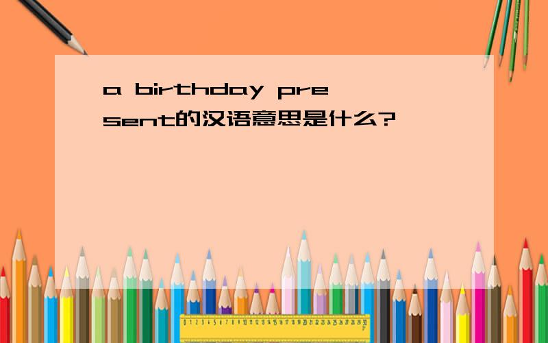 a birthday present的汉语意思是什么?