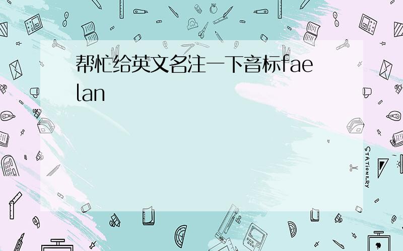 帮忙给英文名注一下音标faelan