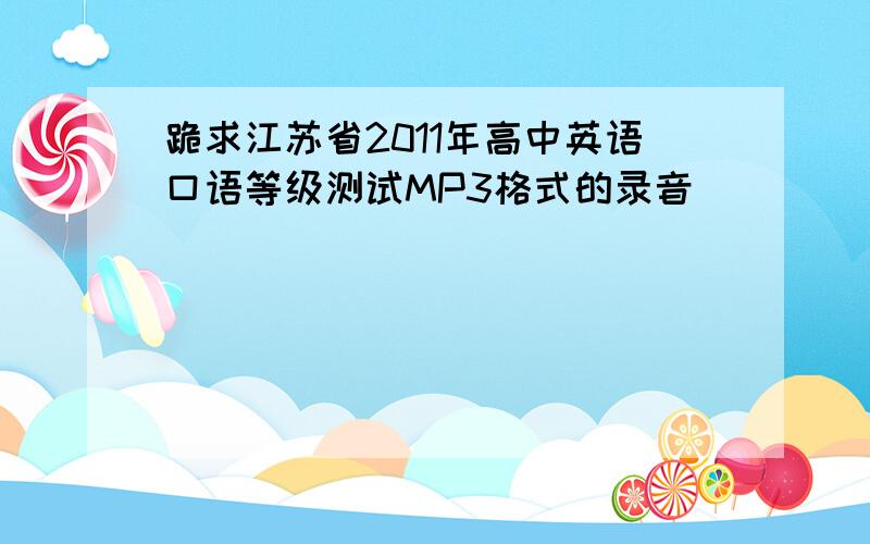 跪求江苏省2011年高中英语口语等级测试MP3格式的录音