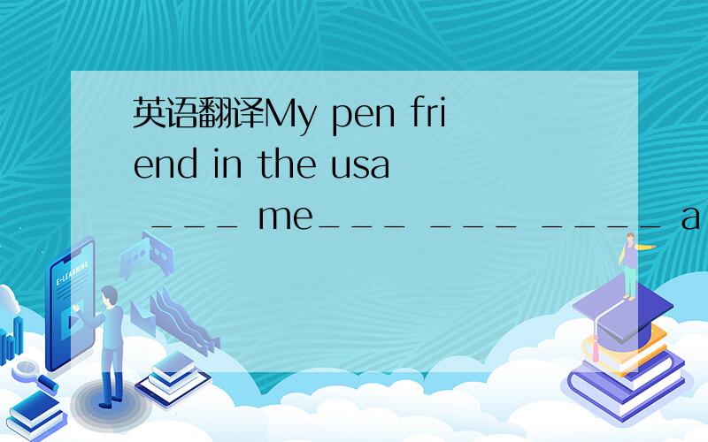 英语翻译My pen friend in the usa ___ me___ ___ ____ a month