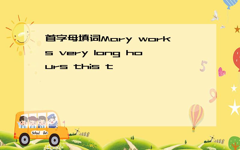 首字母填词Mary works very long hours this t