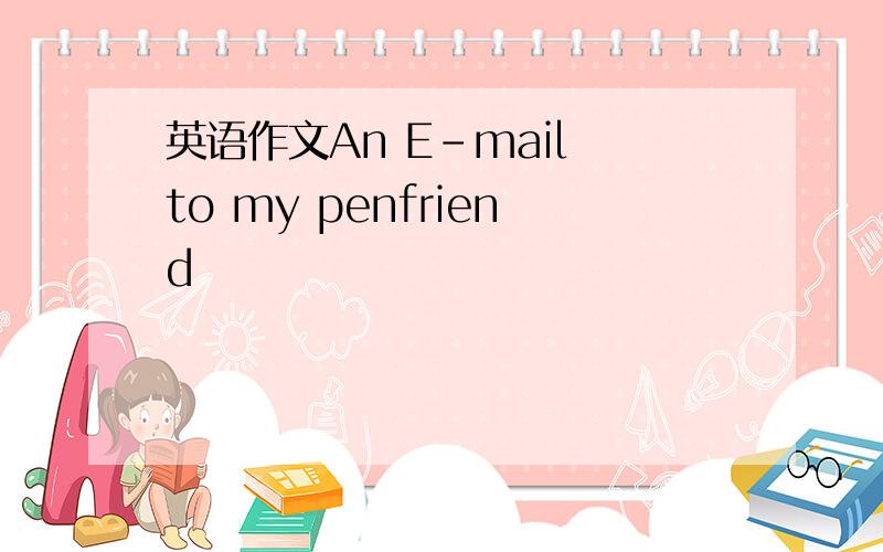 英语作文An E-mail to my penfriend