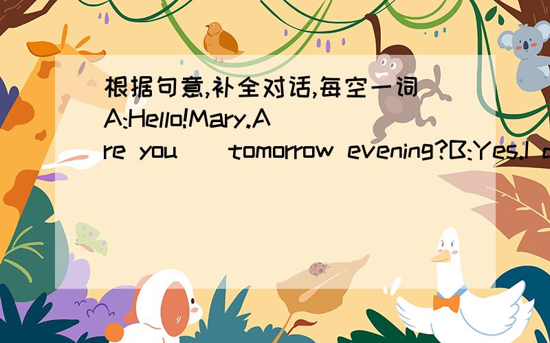 根据句意,补全对话,每空一词A:Hello!Mary.Are you()tomorrow evening?B:Yes.I do not have anything to().Why?A:Tomorrow is Zhong qiu jie.B:()that?A:We call()Mid-autumn Day.We usually eat ()on that day.B:Oh?What are moon cakes A:They are small r