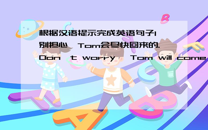 根据汉语提示完成英语句子1、别担心,Tom会尽快回来的.Don't worry ,Tom will come back —— —— —— ——.2、布朗太太总是抱怨做太多的家务.Mrs Brown is always —— —— ——too much housework.3、你应