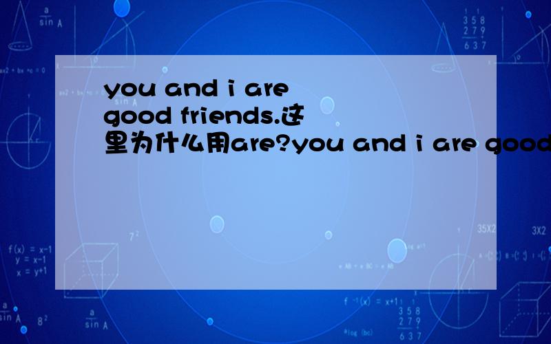 you and i are good friends.这里为什么用are?you and i are good friends.这里为什么用are?