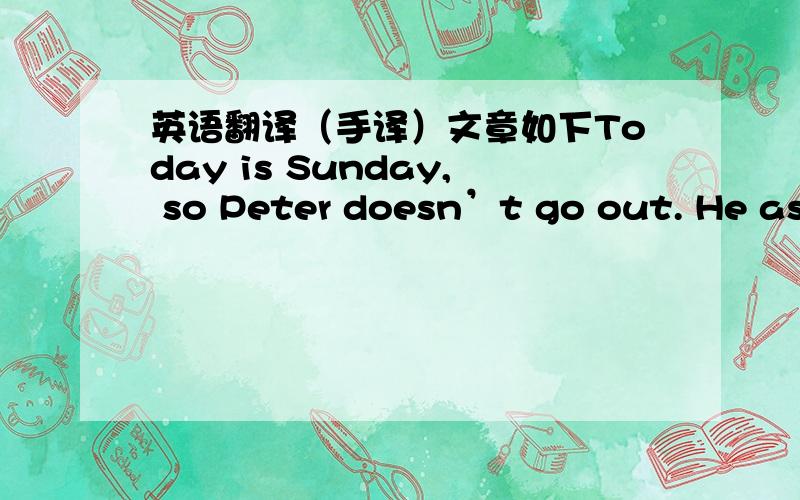 英语翻译（手译）文章如下Today is Sunday, so Peter doesn’t go out. He asks his parents about the traditional Chinese clothes. Mother tells him that Qipao is the traditional dress of China. Qipao is usually made of silk. Sometimes Qipao i