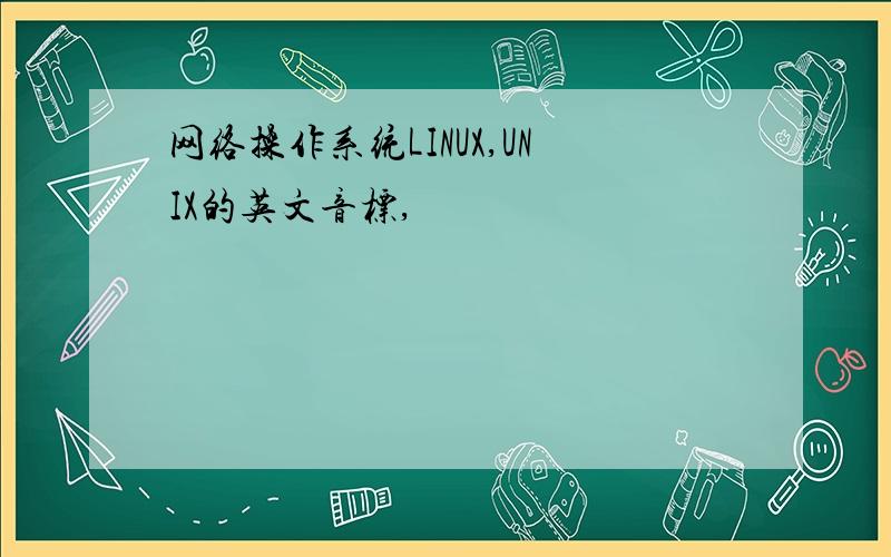 网络操作系统LINUX,UNIX的英文音标,