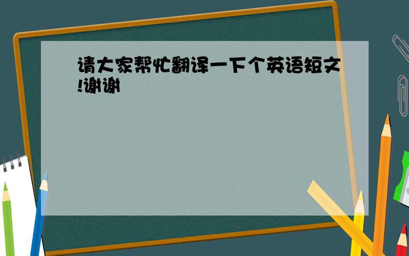 请大家帮忙翻译一下个英语短文!谢谢