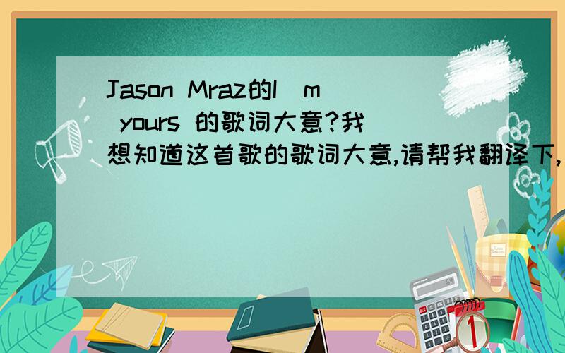 Jason Mraz的I`m yours 的歌词大意?我想知道这首歌的歌词大意,请帮我翻译下,