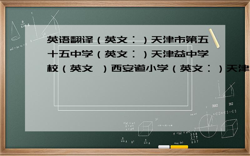 英语翻译（英文：）天津市第五十五中学（英文：）天津益中学校（英文 ）西安道小学（英文：）天津市第一中学（英文：）天津市森宇建筑技术法律咨询有限公司,（英文）天津市和平区