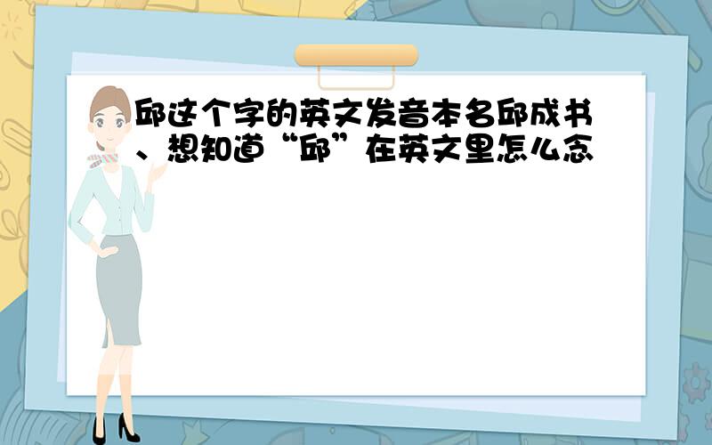 邱这个字的英文发音本名邱成书、想知道“邱”在英文里怎么念