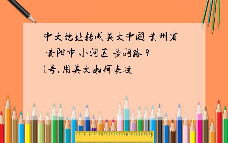 中文地址转成英文中国 贵州省 贵阳市 小河区 黄河路 91号,用英文如何表达