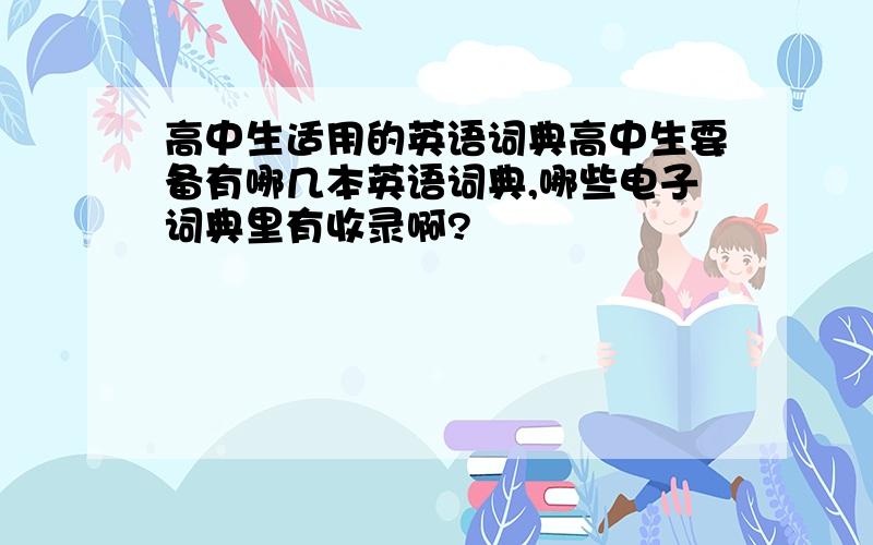 高中生适用的英语词典高中生要备有哪几本英语词典,哪些电子词典里有收录啊?