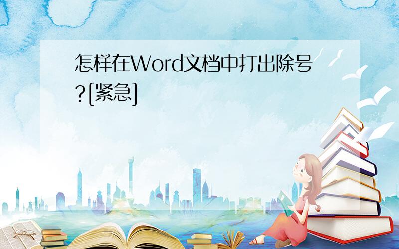 怎样在Word文档中打出除号?[紧急]