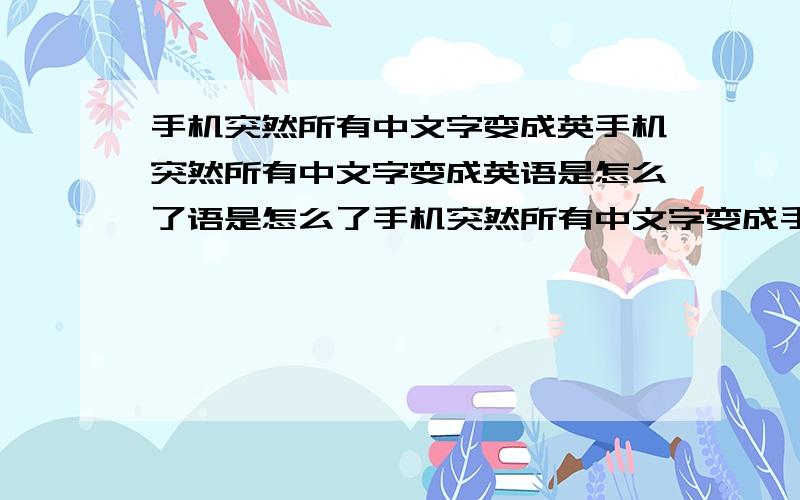 手机突然所有中文字变成英手机突然所有中文字变成英语是怎么了语是怎么了手机突然所有中文字变成手机突然所有中文字变成英语是怎么了英语是怎么了手机突然所有中文字变成英语是怎