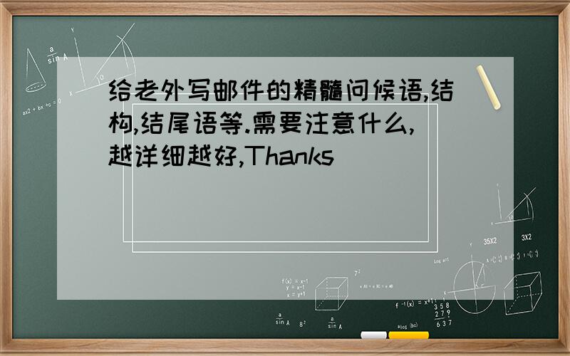 给老外写邮件的精髓问候语,结构,结尾语等.需要注意什么,越详细越好,Thanks