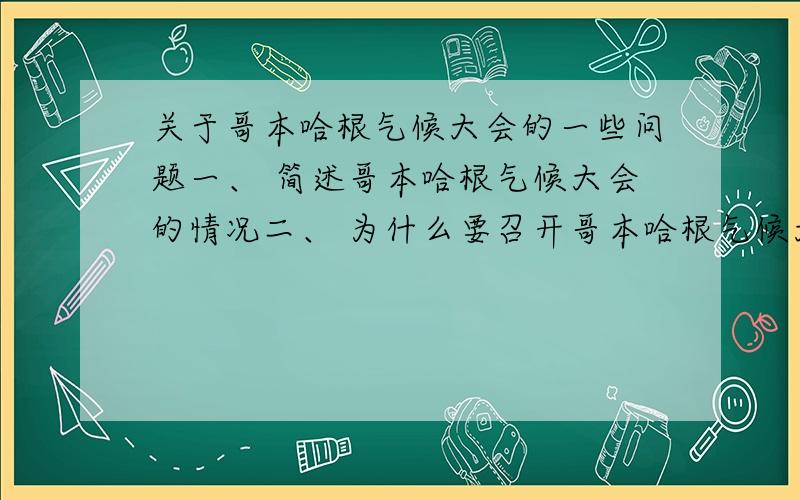 关于哥本哈根气候大会的一些问题一、 简述哥本哈根气候大会的情况二、 为什么要召开哥本哈根气候大会?三、 哥本哈根气候大会过程介绍四、 哥本哈根气候大会取得了什么成果?五、 从自