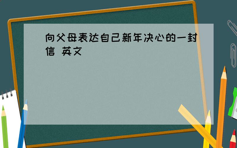 向父母表达自己新年决心的一封信 英文